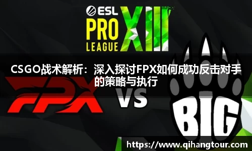 CSGO战术解析：深入探讨FPX如何成功反击对手的策略与执行