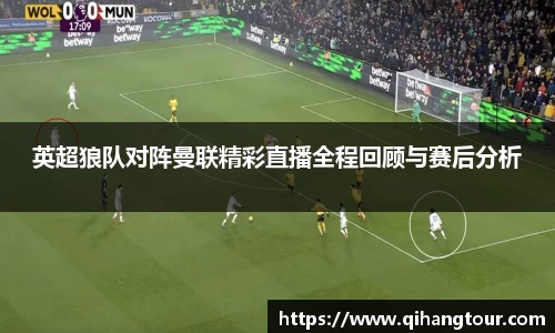 英超狼队对阵曼联精彩直播全程回顾与赛后分析