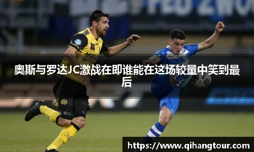 奥斯与罗达JC激战在即谁能在这场较量中笑到最后